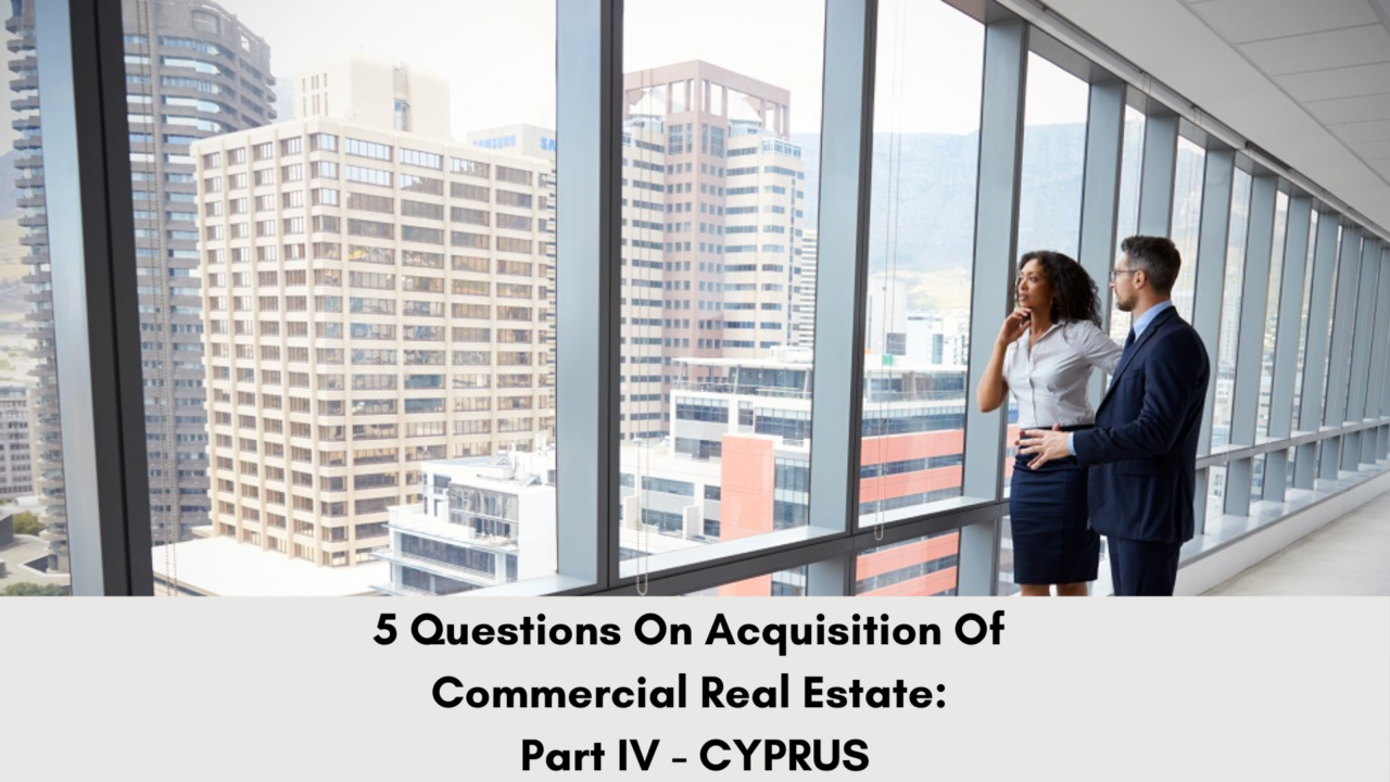 5 Questions On Acquisition of Commercial Real Estate- Part IV – Cyprus